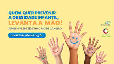 O Instituto Desiderata e a Aliança pela Alimentação Adequada e Saudável se uniram em nova campanha. Com o título “Quem quer prevenir a obesidade infantil, levanta a mão”, a campanha tem como objetivo mobilizar a população para aprovação do Projeto de Lei nº 1662/2019. O PL propõe medidas para conter o crescimento da obesidade infantil no município do Rio de Janeiro.